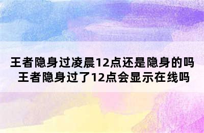 王者隐身过凌晨12点还是隐身的吗 王者隐身过了12点会显示在线吗